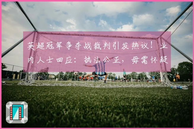 英超冠军争夺战裁判引发热议！业内人士回应：执法公正，毋需怀疑