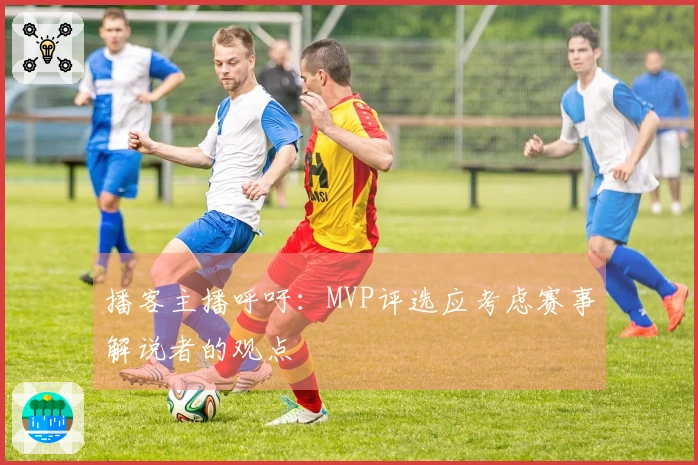 播客主播呼吁：MVP评选应考虑赛事解说者的观点