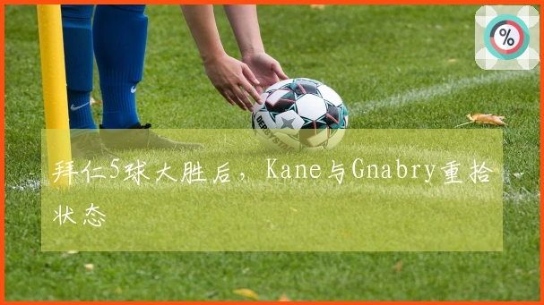 拜仁5球大胜后，Kane与Gnabry重拾状态