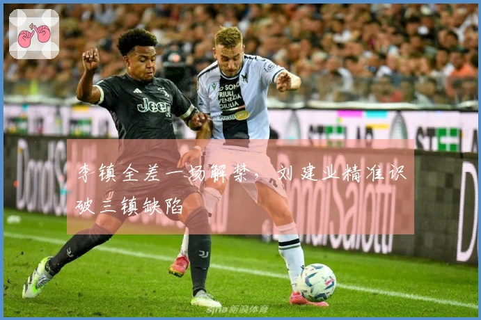 李镇全差一场解禁，刘建业精准识破三镇缺陷