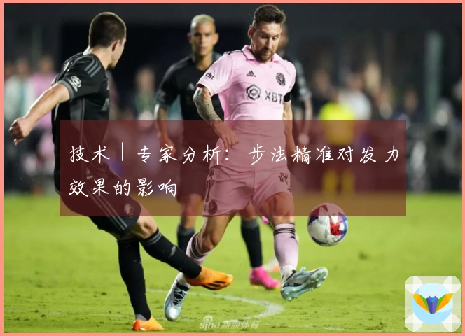 技术｜专家分析：步法精准对发力效果的影响