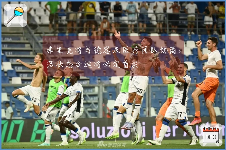 弗里克将与德容及医疗团队协商，若状态合适将必定首发